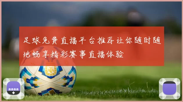 足球免费直播平台推荐让你随时随地畅享精彩赛事直播体验