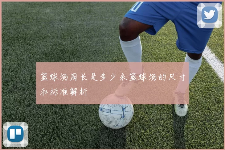 篮球场周长是多少米篮球场的尺寸和标准解析