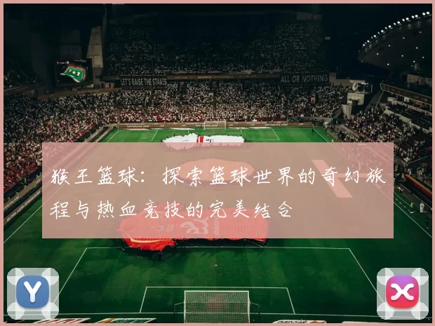 猴王篮球：探索篮球世界的奇幻旅程与热血竞技的完美结合