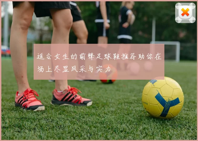 适合女生的前锋足球鞋推荐助你在场上尽显风采与实力