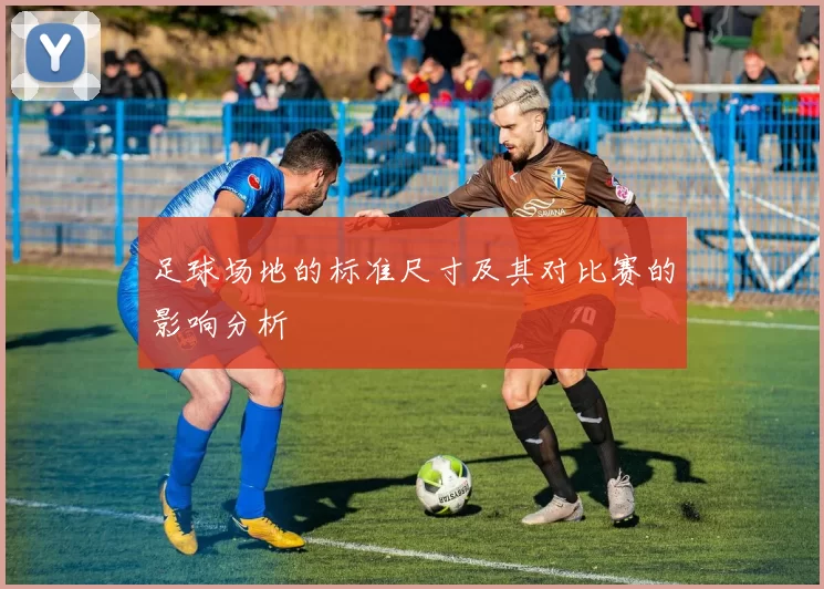足球场地的标准尺寸及其对比赛的影响分析
