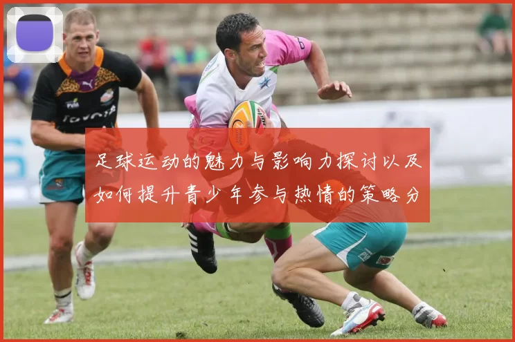 足球运动的魅力与影响力探讨以及如何提升青少年参与热情的策略分析