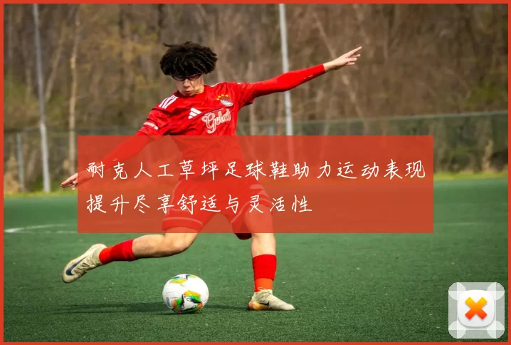 耐克人工草坪足球鞋助力运动表现提升尽享舒适与灵活性